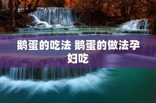 鹅蛋的吃法 鹅蛋的做法孕妇吃