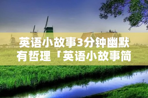 英语小故事3分钟幽默有哲理「英语小故事简单」