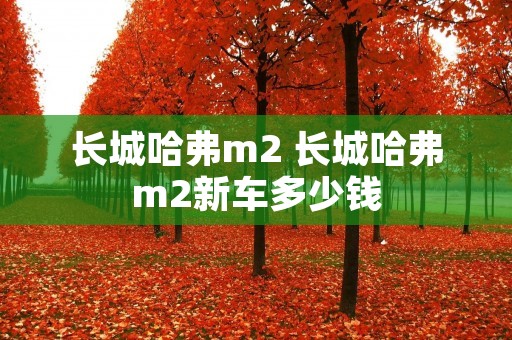 长城哈弗m2 长城哈弗m2新车多少钱