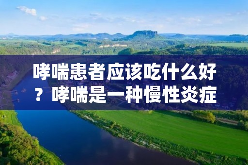哮喘患者应该吃什么好?哮喘是一种慢性炎症性疾病,严重影响患者的生活质量。饮食在哮喘治疗中起着重要的作用。正确的饮食可以帮助控制哮喘症状,减少发作的频率和严重程度。本文将介绍一些适合哮喘患者的食物和饮食习惯,帮助患者更好地管理哮喘。