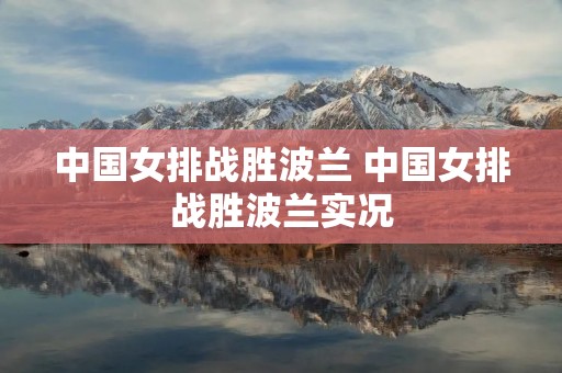 中国女排战胜波兰 中国女排战胜波兰实况 中国女排战胜波兰 中国女排战胜波兰实况