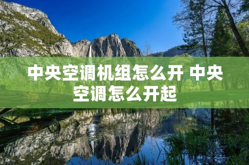 中央空调机组怎么开 中央空调怎么开起