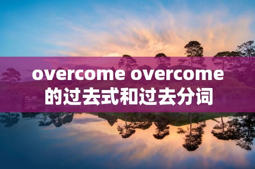 overcome overcome的过去式和过去分词