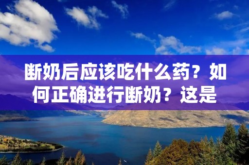 断奶后应该吃什么药?如何正确进行断奶?这是许多妈妈们在断奶过程中常常问到的问题。断奶是母乳喂养过程中的一个重要阶段,它标志着宝宝从母乳转向其他食物的阶段。在断奶过程中,妈妈的身体也需要适应这个变化。本文将为您详细介绍断奶后应该吃什么药以及断奶的正确方法。