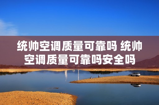 统帅空调质量可靠吗 统帅空调质量可靠吗安全吗 统帅空调质量可靠吗 统帅空调质量可靠吗安全吗