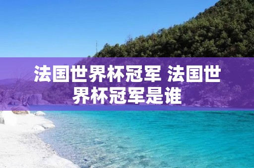 法国世界杯冠军 法国世界杯冠军是谁 法国世界杯冠军 法国世界杯冠军是谁