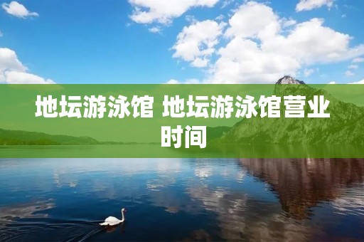 地坛游泳馆 地坛游泳馆营业时间