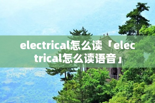 electrical怎么读「electrical怎么读语音」