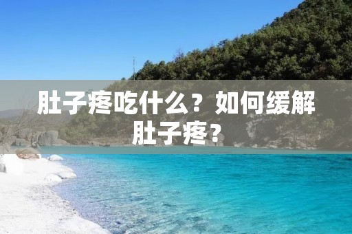 肚子疼吃什么?如何缓解肚子疼?