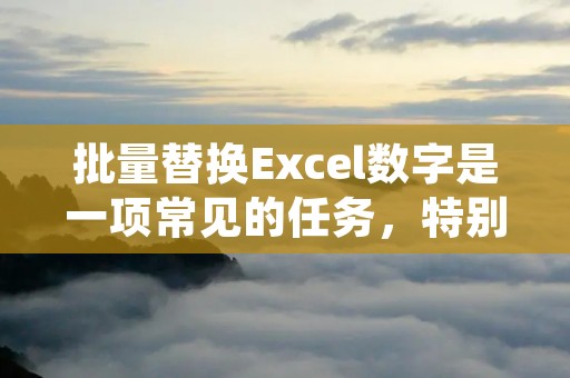 批量替换Excel数字是一项常见的任务,特别是在处理大量数据时。在本文中,将介绍如何使用Excel的功能来快速、高效地完成这个任务。