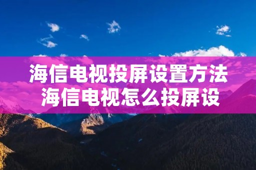 海信电视投屏设置方法 海信电视怎么投屏设置