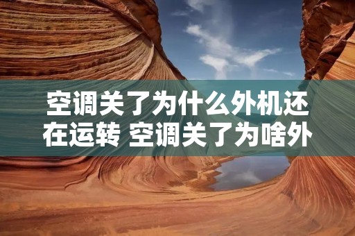 空调关了为什么外机还在运转 空调关了为啥外机还在转