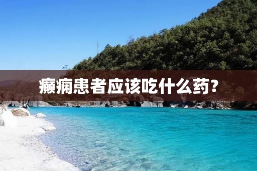 癫痫患者应该吃什么药?