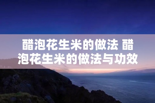 醋泡花生米的做法 醋泡花生米的做法与功效