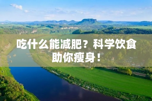 吃什么能减肥?科学饮食助你瘦身!