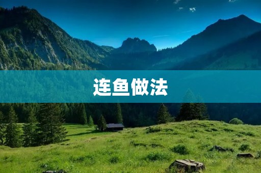 连鱼做法:美味鲜香的家常佳肴 连鱼做法:美味鲜香的家常佳肴