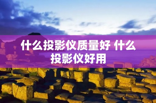 什么投影仪质量好 什么投影仪好用