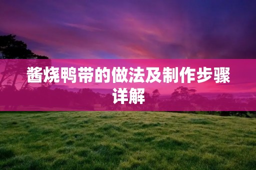 酱烧鸭带的做法及制作步骤详解 酱烧鸭带的做法及制作步骤详解