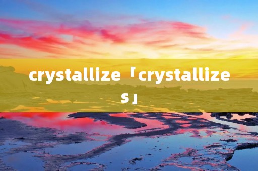crystallize「crystallizes」