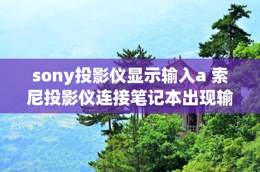 sony投影仪显示输入a 索尼投影仪连接笔记本出现输入a