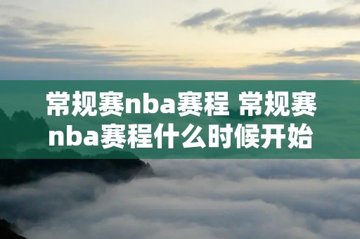 常规赛nba赛程 常规赛nba赛程什么时候开始2022