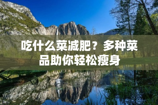吃什么菜减肥?多种菜品助你轻松瘦身