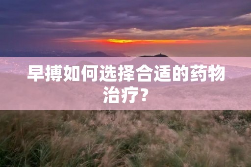 早搏如何选择合适的药物治疗?