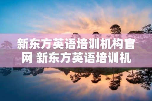 新东方英语培训机构官网 新东方英语培训机构官网**