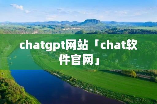 chatgpt网站「chat软件官网」
