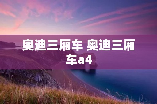 奥迪三厢车 奥迪三厢车a4 奥迪三厢车 奥迪三厢车a4
