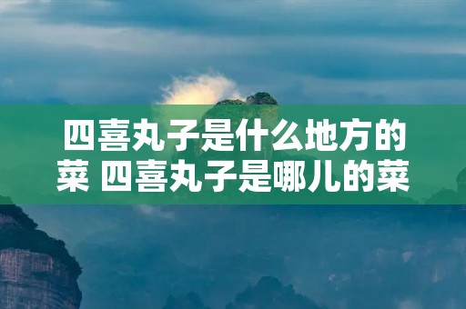 四喜丸子是什么地方的菜 四喜丸子是哪儿的菜