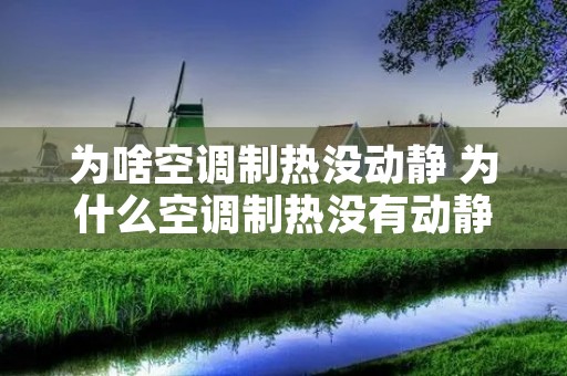 为啥空调制热没动静 为什么空调制热没有动静 为啥空调制热没动静 为什么空调制热没有动静