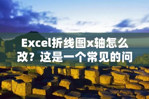 Excel折线图x轴怎么改?这是一个常见的问题,本文将详细介绍如何修改Excel折线图的x轴,并提供具体步骤和注意事项。