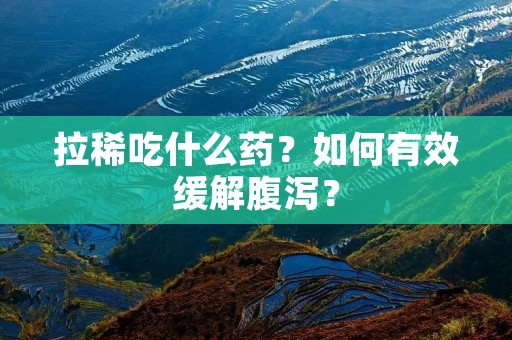 拉稀吃什么药?如何有效缓解腹泻?