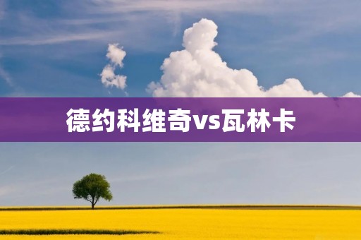 德约科维奇vs瓦林卡：一场激动人心的对决