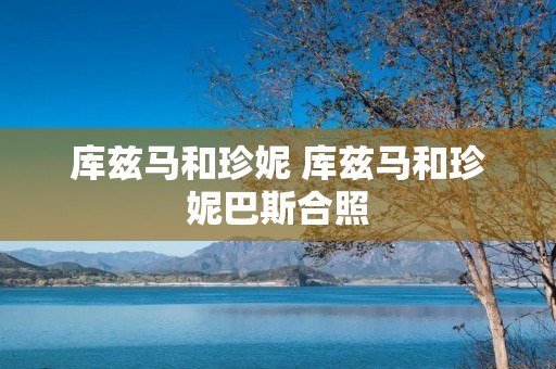 库兹马和珍妮 库兹马和珍妮巴斯合照