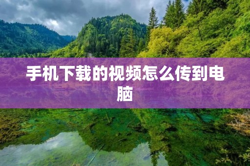 手机下载的视频怎么传到电脑