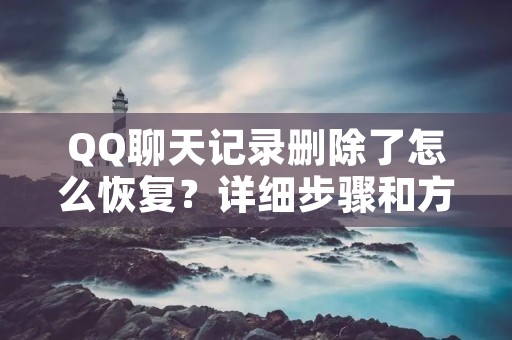 QQ聊天记录删除了怎么恢复?详细步骤和方法分享
