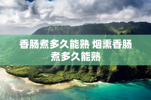 香肠煮多久能熟 烟熏香肠煮多久能熟