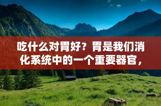 吃什么对胃好?胃是我们消化系统中的一个重要器官,它负责分解食物、吸收养分以及排除废物。然而,由于现代生活方式和饮食结构的改变,胃病已成为一种常见的健康问题。了解吃什么对胃好,可以帮助我们预防和缓解胃病。本文将详细描述吃什么对胃好的问题。