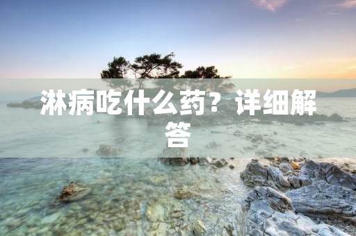 淋病吃什么药?详细解答