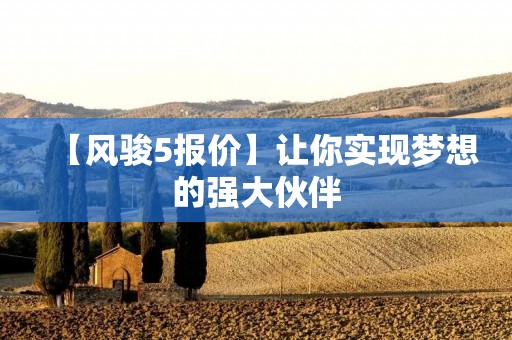 【风骏5报价】让你实现梦想的强大伙伴 【风骏5报价】让你实现梦想的强大伙伴
