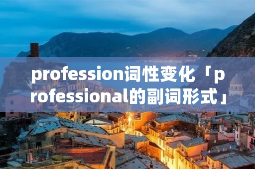profession词性变化「professional的副词形式」
