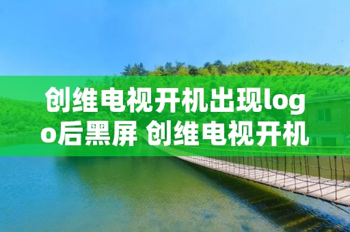 创维电视开机出现logo后黑屏 创维电视开机出现logo后黑屏怎么解决 创维电视开机出现logo后黑屏 创维电视开机出现logo后黑屏怎么解决