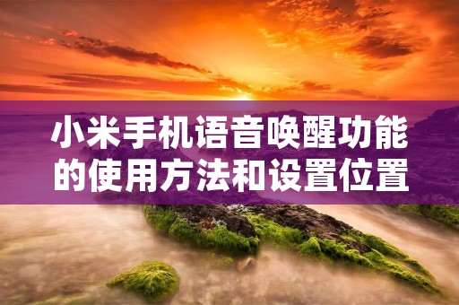 小米手机语音唤醒功能的使用方法和设置位置详解