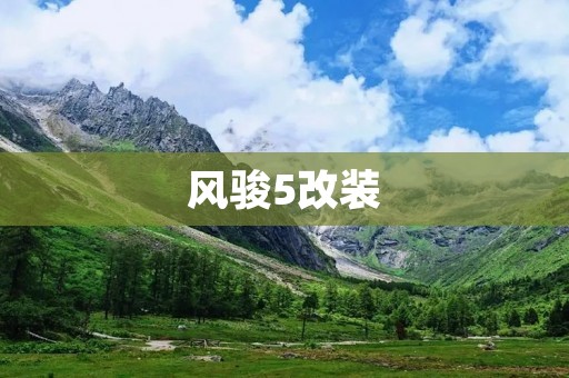 风骏5改装:挑战极限的驭风之选 风骏5改装:挑战极限的驭风之选