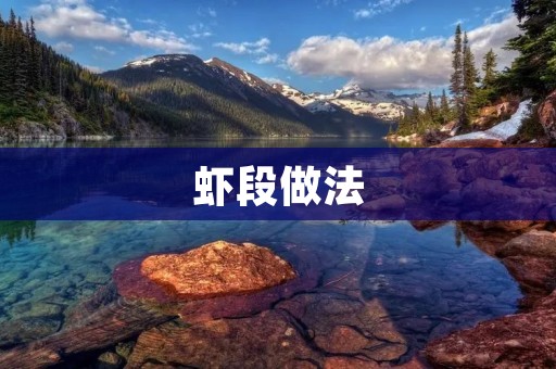 虾段做法:鲜美美味的虾段烹饪方法详解 虾段做法:鲜美美味的虾段烹饪方法详解
