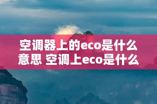 空调器上的eco是什么意思 空调上eco是什么功能