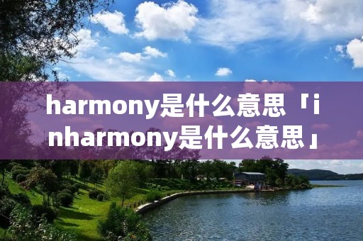 harmony是什么意思「inharmony是什么意思」 harmony是什么意思「inharmony是什么意思」