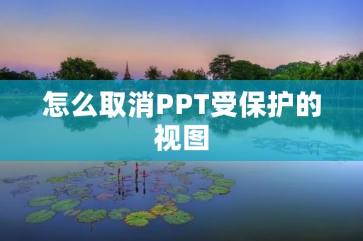 怎么取消PPT受保护的视图